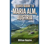 Travel Guide to Maria Alm, Austria: A handbook to explore nature, for a memorable travel experience. (My Hiking Adventures)