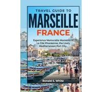 TRAVEL GUIDE TO MARSEILLE FRANCE: Experience Memorable Moments in La Cité Phocéenne, the Lively Mediterranean Port City (TRAVELERS' PREFERENCE GUIDE)
