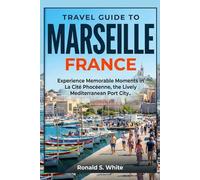 TRAVEL GUIDE TO MARSEILLE FRANCE: Experience Memorable Moments in La Cité Phocéenne, the Lively Mediterranean Port City (TRAVELERS' PREFERENCE GUIDE)
