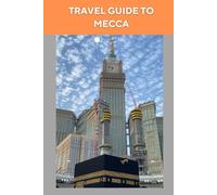 TRAVEL GUIDE TO MECCA: Discovering the Holy City : Maps Attraction, and Spiritual Insights