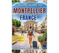 TRAVEL GUIDE TO MONTPELLIER FRANCE: Experience Memorable Moments in La Surdouée, the Vibrant Mediterranean City (TRAVELERS' PREFERENCE GUIDE)