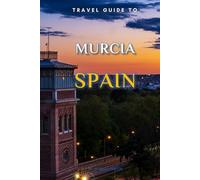 Travel Guide To Murcia, Spain.: The Only Companion You Need! (Europe Travel Guides)