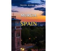 Travel Guide To Murcia, Spain.: The Only Companion You Need! (Europe Travel Guides)