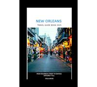 TRAVEL GUIDE TO NEW ORLEANS 2025: FROM BOURBON STREET TO BAYOUS: EXPLORE IT ALL