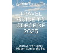TRAVEL GUIDE TO ODECEIXE 2025: Discover Portugal’s Hidden Gem by the Sea