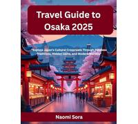 Travel Guide to Osaka 2025: "Explore Japan’s Cultural Crossroads Through Timeless Traditions, Hidden Gems, and Modern Marvels"