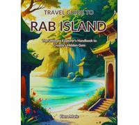 Travel Guide to Rab Island: The Ultimate Explorer’s Handbook to Croatia’s Hidden Gem