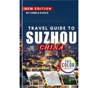 Travel Guide To SUZHOU CH INA: Discover a Classical Gardens, Ancient Water Towns, and Cultural Wonders