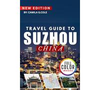 Travel Guide To SUZHOU CH INA: Discover a Classical Gardens, Ancient Water Towns, and Cultural Wonders