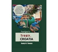 Travel Guide To Trogir, CROATIA: "A Complete Handbook to Exploring Idyllic Beaches, Historic Landmarks, and Local Delights"