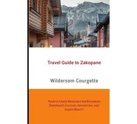 Travel Guide to Zakopane: Your Ultimate Resource for Exploring Zakopane's Culture, Adventure, and Scenic Beauty