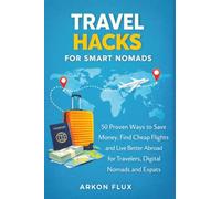 Travel Hacks for Smart Nomads: 50 Proven Ways to Save Money, Find Cheap Flights and Live Better Abroad for Travelers, Digital Nomads and Expats