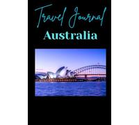 Travel Journal: Australia: Your Australian Trip Planner, Memory Book & Travel Companion. Organize Your Itinerary, Record Highlights & Reflect on Every Experience Down Under.