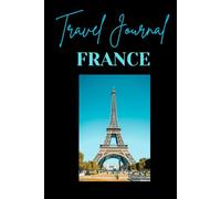 Travel Journal: France: A Simple Yet Elegant Planner To Organise, Explore & Remember Every Moment of Your French Adventure