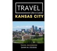 Travel Like a Local Kansas City: 50 Travel Tips from a Local Kansas Citian (Travel Like a Local Travel Guides: Insider Tips, Hidden Gems, and Local Experiences Around the World)