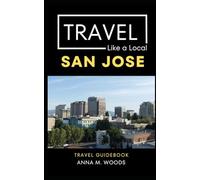 Travel Like a Local San Jose: Eat, Explore, and Experience San Jose Like a Local (Travel Like a Local Travel Guides: Insider Tips, Hidden Gems, and Local Experiences Around the World)