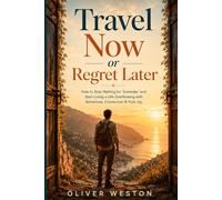 Travel Now or Regret Later: How to Stop Waiting for "Someday" and Start Living a Life Overflowing with Adventure, Connection & Pure Joy