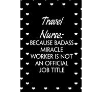 Travel Nurse Because Badass Miracle Worker Is Not An Official Job Title: Funny Notebook with Sayings On Cover for Accountants, Assistant, Boss, ... Staff Member, HR (6"x9" - 100 lined pages)