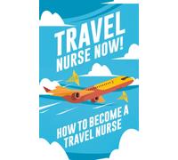 Travel Nurse Now!: How to Become a Travel Nurse