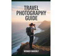 Travel Photography Guide: 2025 Tips for Capturing Stunning Landscapes, Portraits & Architecture
