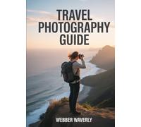 Travel Photography Guide: 2025 Tips for Capturing Stunning Landscapes, Portraits & Architecture