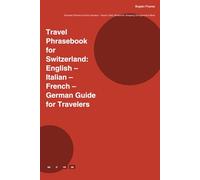 Travel Phrasebook for Switzerland: English - Italian - French - German Guide for Travelers: Essential Phrases for Every Situation - Airport, Hotel, Restaurant, Shopping, Emergencies & More