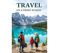 Travel Smart On A Budget : The Ultimate Travel Guide: Wander Wisely: Unearthing Global Treasures with Savvy Budget Strategies
