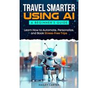 Travel Smarter Using AI: A Beginners Guide: Learn How to Automate, Personalize, and Book Stress-Free Trips (The Smart Travel Bug Method)