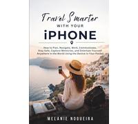 Travel Smarter with Your iPhone: How to Plan, Navigate, Work, Communicate, Stay Safe, Capture Memories, and Entertain Yourself Anywhere in the World Using the Device in Your Pocket