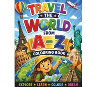Travel the World A-Z Colouring Book for Kids: Explore Amazing Countries, Famous Landmarks & World Cultures from A to Z (Travel Colouring Books)