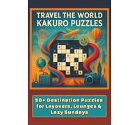 Travel the World Kakuro Puzzles: 50+ Destination Puzzles for Layovers, Lounges & Lazy Sundays