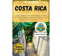 TRAVEL TO COSTA RICA: A Region-by-Region Travel Guide to Costa Rica’s National Parks, Cultural Highlights, Island Escapes, Hidden Gems and Sample Itineraries for Every Type of Traveler