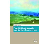 Travel Writing in Mongolia and Northern China, 1860-2020 (North East Asian Studies)