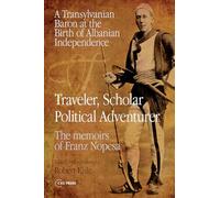 Traveler, Scholar, Political Adventurer: A Transylvanian Baron at the Birth of Albanian Independence: The memoirs of Franz Nopcsa