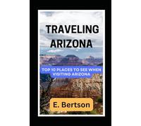 Traveling Arizona: Top 10 Places To See When Visiting Arizona