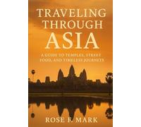 Traveling Through Asia: A Guide to Temples, Street Food, and Timeless Journeys”