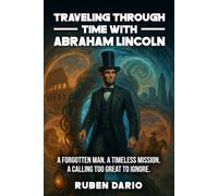 Traveling Through Time with Abraham Lincoln: A forgotten man. A timeless mission. A calling too great to ignore.
