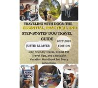 Traveling with Dogs: The Essential, Practical and Step-by-Step Dog Travel Guide: Dog-Friendly Travel, Expert Pet Travel Tips, and a Reliable Vacation Handbook for Every Adventure