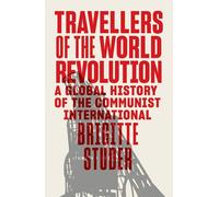 Travellers of the World Revolution: A Global History of the Communist International