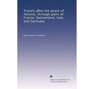 Travels after the peace of Amiens, through parts of France, Switzerland, Italy, and Germany: Volume 2