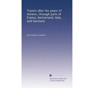 Travels after the peace of Amiens, through parts of France, Switzerland, Italy, and Germany: Volume 3