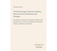 Travels Amongst American Indians, Their Ancient Earthworks and Temples: Including a Journey in Guatemala, Mexico and Yucatan, and a Visit to the Ruins of Patinamit, Utatlan, Palenque and Uxmal