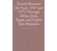 Travels Between the Years 1765 and 1773 Through Africa, Syria, Egypt, and Arabia Into Abyssinia: Author's Adventures in Abyssinia