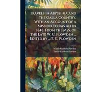 Travels in Abyssinia and the Galla Country, With an Account of a Mission to Ras Ali in 1848. From the MSS. of the Late W. C. Plowden ... Edited by ... T. C. Plowden