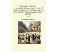 Travels in Arabia; comprehending an account of those territories in Hedjaz which the Mohammedans regard as sacred (Classic Books)
