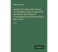 Travels in Circassia, Krim-Tartary, &c.: Including a Steam Voyage Down the Danube, from Vienna to Constantinople, and Round the Black Sea, in 1836: Vol. I