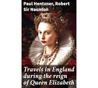 Travels in England During the Reign of Queen Elizabeth; With Fragmenta Regalia