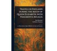 Travels in England During the Reign of Queen Elizabeth; With Fragmenta Regalia
