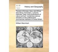 Travels in Europe, Asia, and Africa; describing characters, customs, manners, laws, and productions of nature and art: containing various remarks on ... and commercial interests of Great Britain