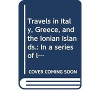 Travels in Italy, Greece, and the Ionian Islands.: In a series of letters, descriptive of manners, scenery, and the fine arts. V. 2